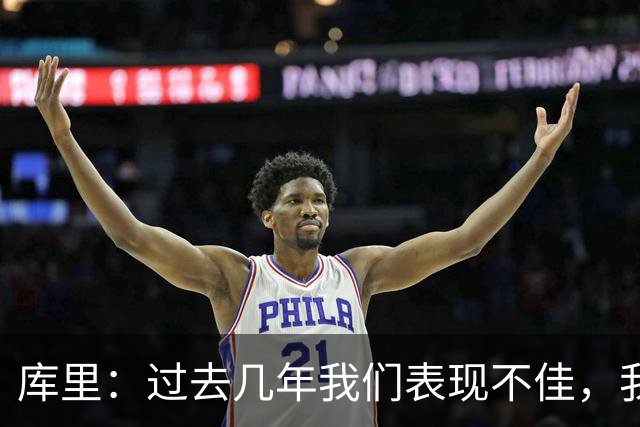 库里：过去几年我们表现不佳，我们得努力重新赢得去谈论他的资格